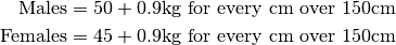 \text{Males} &= 50 + 0.9\text{kg for every cm over 150cm} \\
\text{Females} &= 45 + 0.9\text{kg for every cm over 150cm}